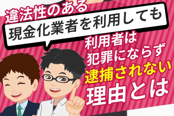 違法性のある現金化業者を利用しても利用者は犯罪にならず逮捕されない理由とは