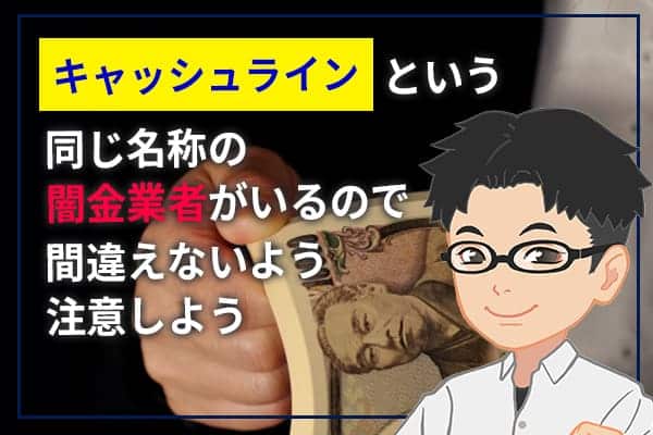 キャッシュラインという同じ名称の闇金業者がいるので間違えないよう注意しよう