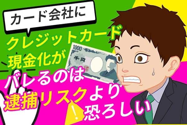 カード会社にクレジットカード現金化がバレるのは逮捕リスクより恐ろしい