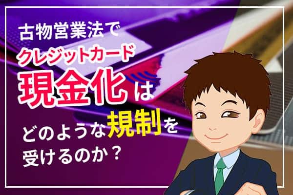 古物営業法でクレジットカード現金化はどのような規制を受けるのか？