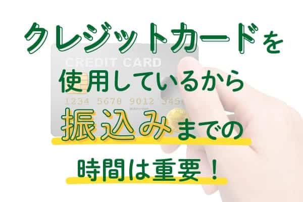 クレジットカードを使用しているから振込みまでの時間は重要！