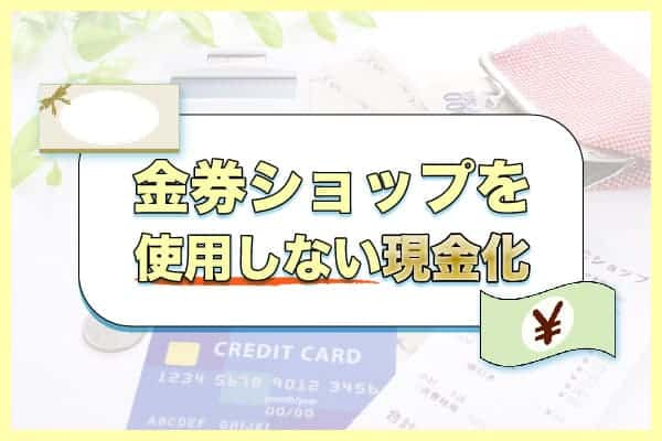 金券ショップを使用しない現金化