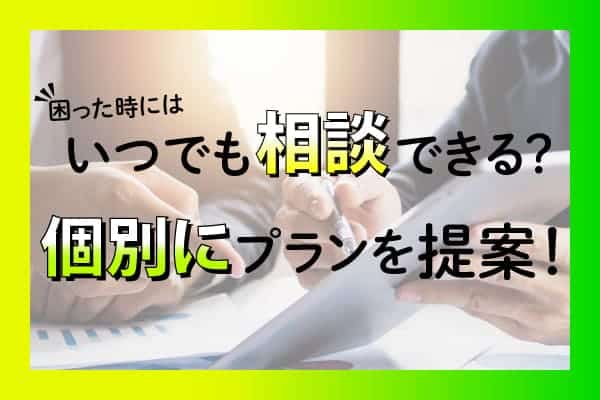 困った時にはいつでも相談できる？個別にプランを提案！