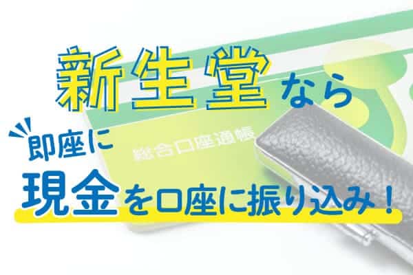 新生堂なら即座に現金を口座に振り込み！