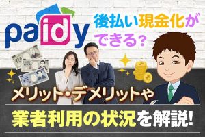 Paidy（ペイディー）は後払い現金化ができる？メリット・デメリットや業者利用の状況を解説！
