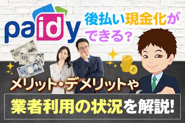 Paidy（ペイディー）は後払い現金化ができる？メリット・デメリットや業者利用の状況を解説！