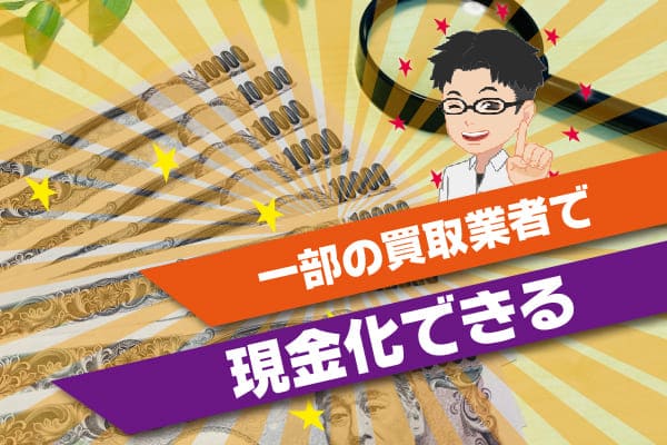 一部の買取業者で現金化できる