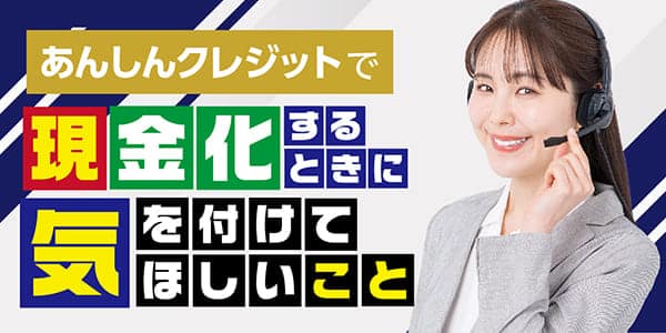 あんしんクレジットで現金化するときに気を付けてほしいこと