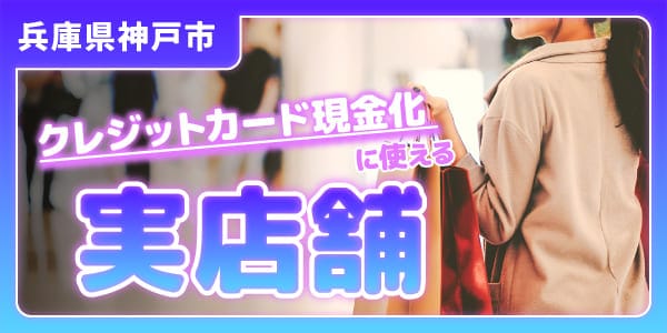 兵庫県神戸市でクレジットカード現金化に使える実店舗