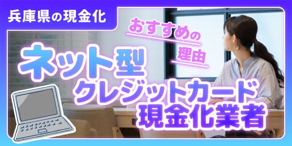 兵庫県の現金化にネット型クレジットカード現金化業者がおすすめの理由