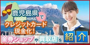 鹿児島県でクレジットカード現金化！金券ショップや買取店を紹介