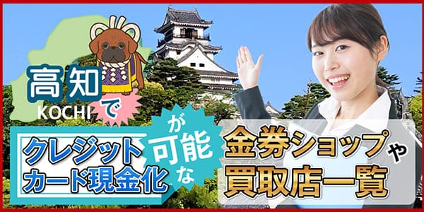 高知でクレジットカード現金化が可能な金券ショップや買取店一覧