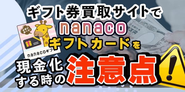 ギフト券買取サイトでnanacoギフトカードを現金化する時の注意点