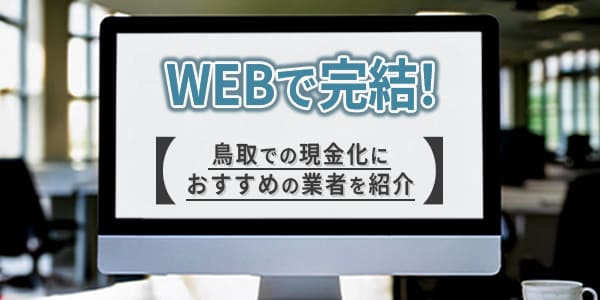 WEBで完結！鳥取での現金化におすすめの業者を紹介