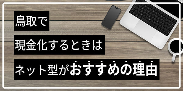 鳥取県で現金化するときはネット型がおすすめの理由