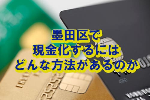 墨田区で現金化するにはどんな方法があるのか