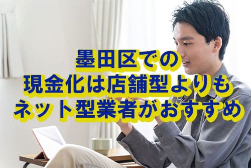 墨田区での現金化は店舗型よりもネット型業者がおすすめ