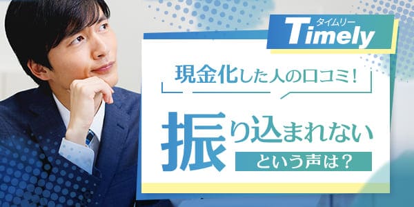 タイムリーで現金化した人の口コミ！振り込まれないという声は？