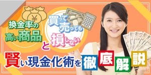 換金率の高い商品と買って売っても損しない賢い現金化術を徹底解説
