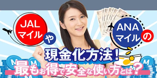 JALマイルやANAマイルの現金化方法｜最もお得で安全な使い方とは？