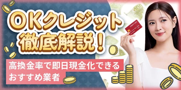OKクレジット徹底解説！高換金率で即日現金化できるおすすめ業者