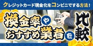 クレジットカード現金化をコンビニでする方法！換金率やおすすめ業者を比較