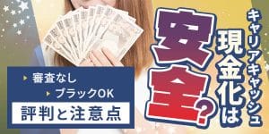 キャリアキャッシュの現金化は安全？審査なし・ブラックOKの評判と注意点