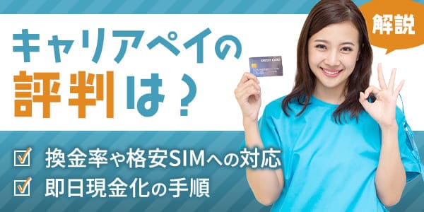 キャリアペイの評判は？換金率や格安SIMへの対応、即日現金化の手順を解説