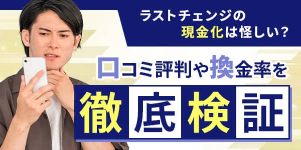 ラストチェンジの現金化は怪しい？口コミ評判や換金率を徹底検証！