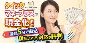 クイックマネープラスで現金化！最短5分で振込・後払いアプリ対応や評判