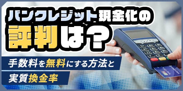 バンクレジット現金化の評判は？手数料を無料にする方法と実質換金率